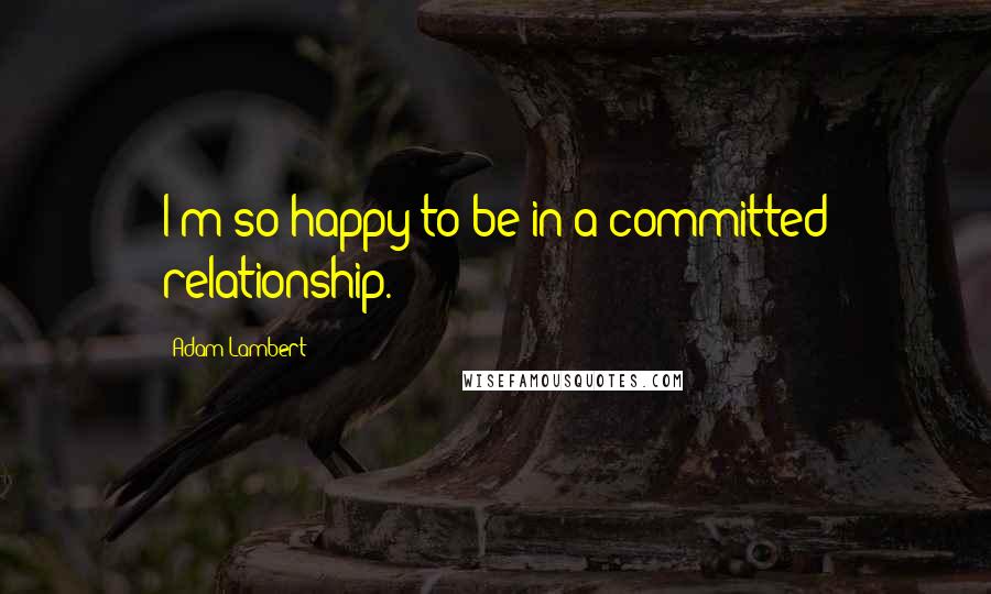 Adam Lambert Quotes: I'm so happy to be in a committed relationship.