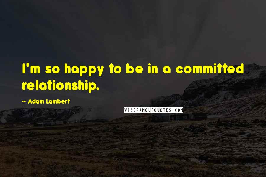 Adam Lambert Quotes: I'm so happy to be in a committed relationship.