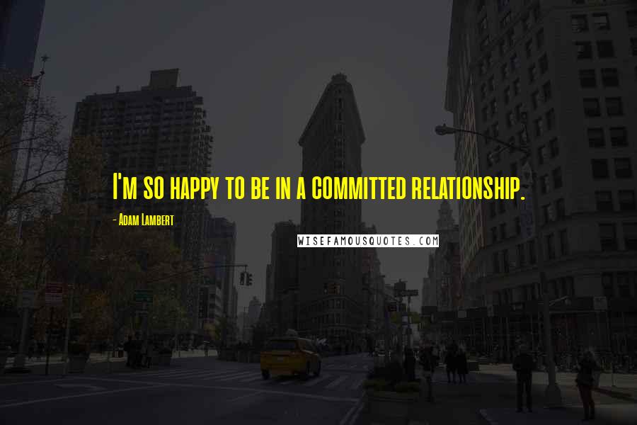 Adam Lambert Quotes: I'm so happy to be in a committed relationship.