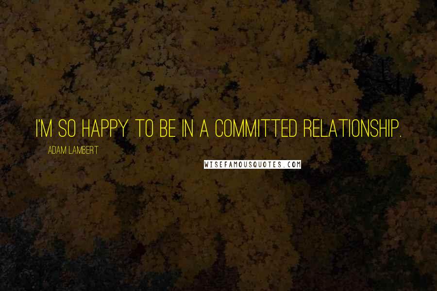 Adam Lambert Quotes: I'm so happy to be in a committed relationship.