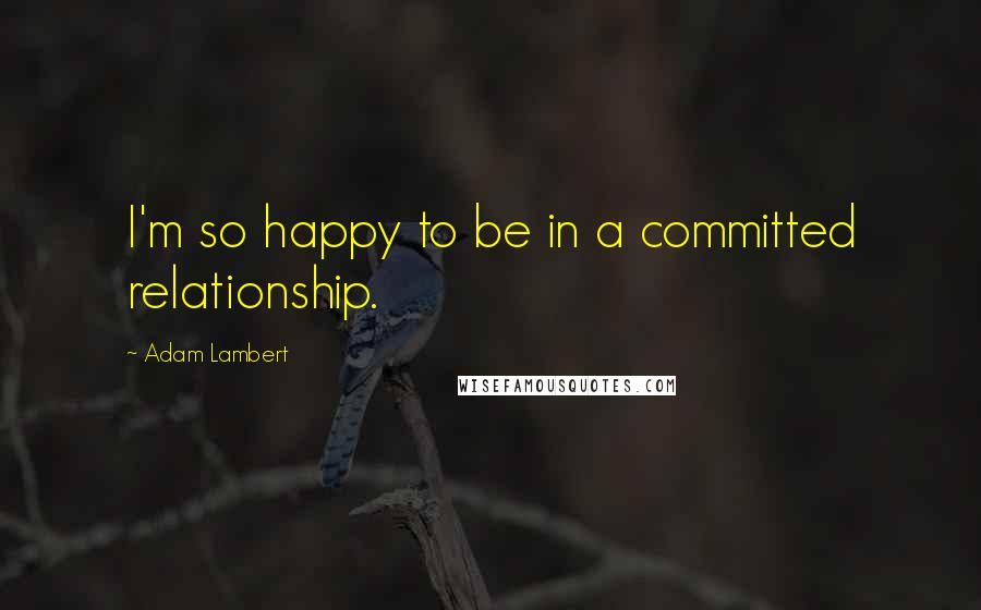 Adam Lambert Quotes: I'm so happy to be in a committed relationship.