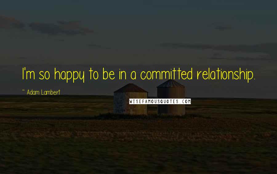 Adam Lambert Quotes: I'm so happy to be in a committed relationship.