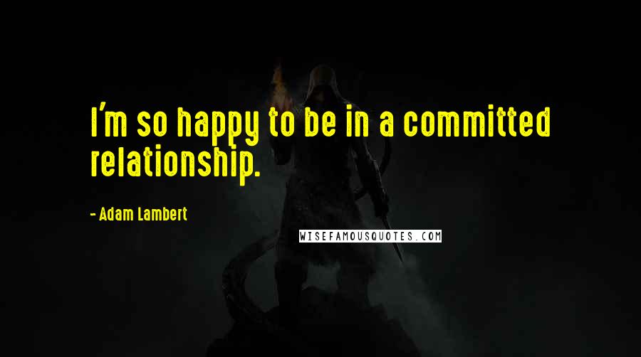 Adam Lambert Quotes: I'm so happy to be in a committed relationship.
