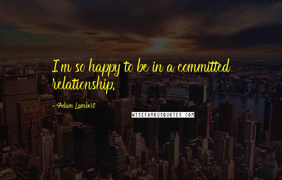 Adam Lambert Quotes: I'm so happy to be in a committed relationship.