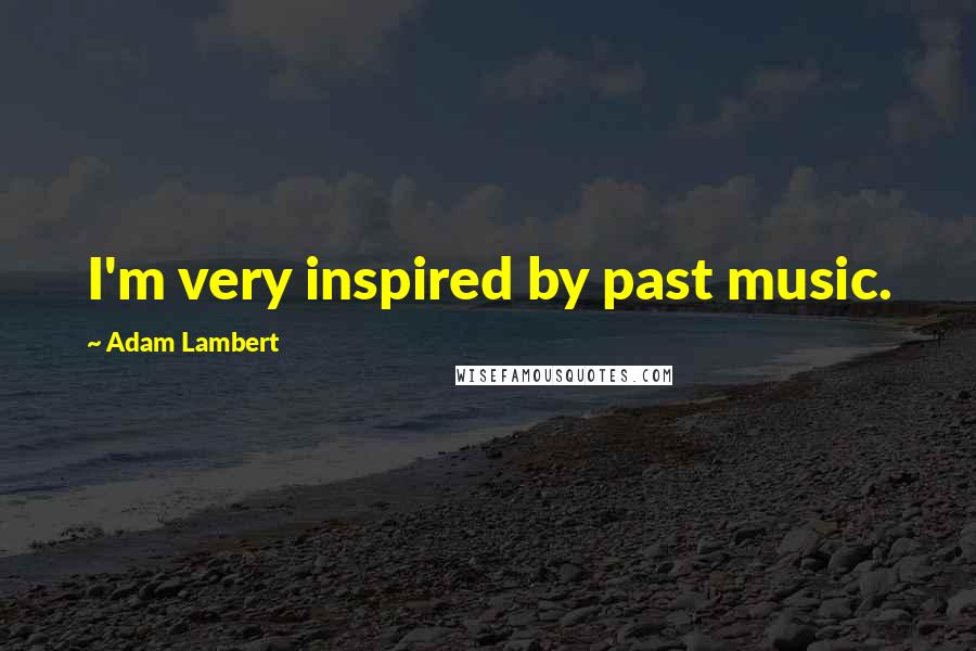 Adam Lambert Quotes: I'm very inspired by past music.