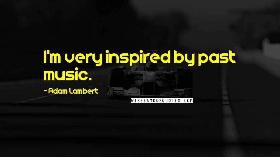 Adam Lambert Quotes: I'm very inspired by past music.