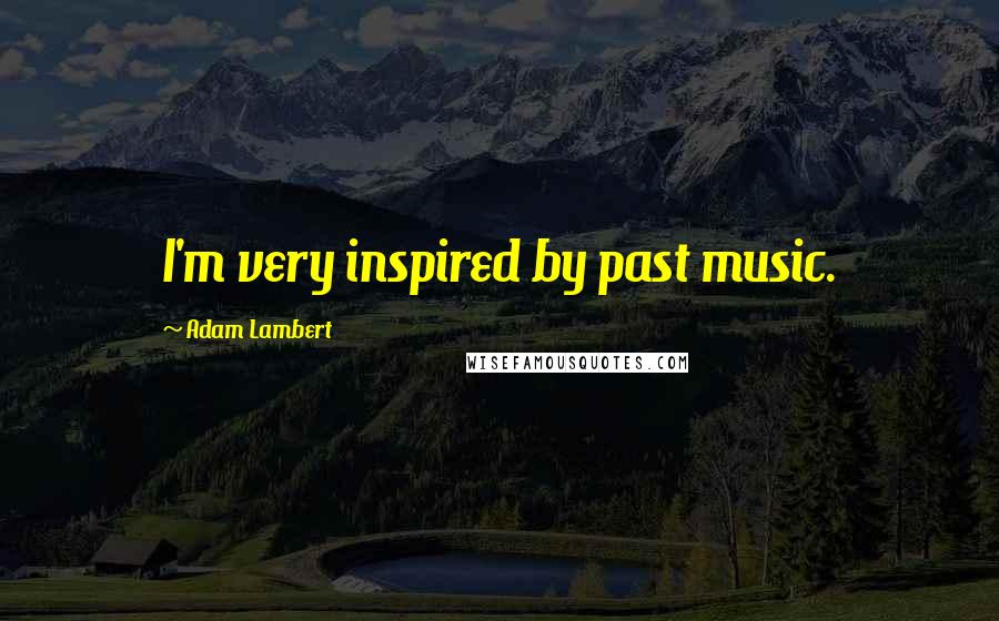 Adam Lambert Quotes: I'm very inspired by past music.
