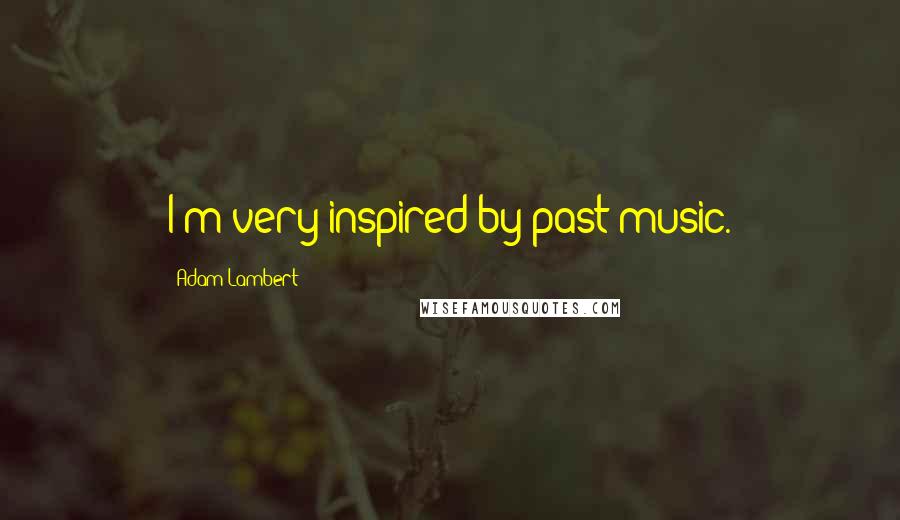 Adam Lambert Quotes: I'm very inspired by past music.