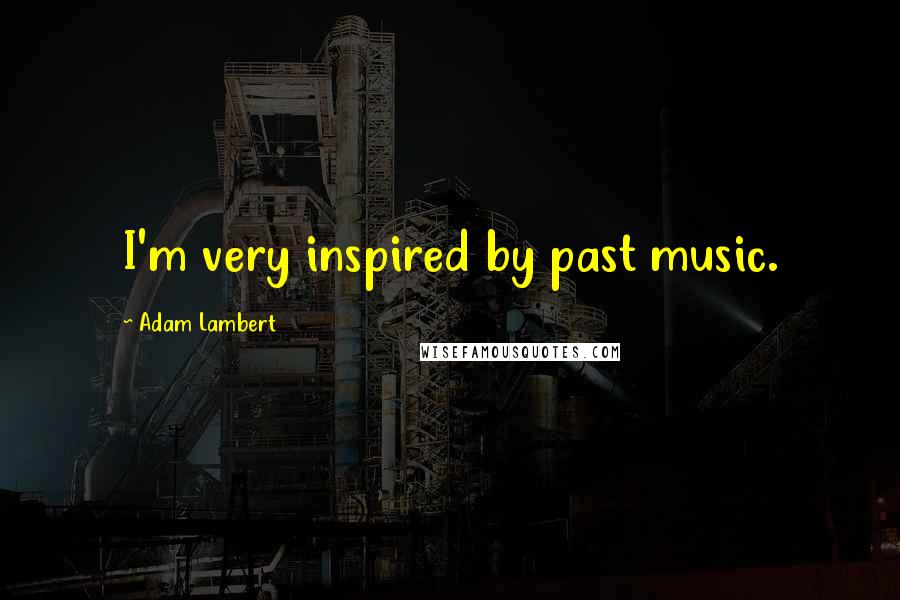 Adam Lambert Quotes: I'm very inspired by past music.