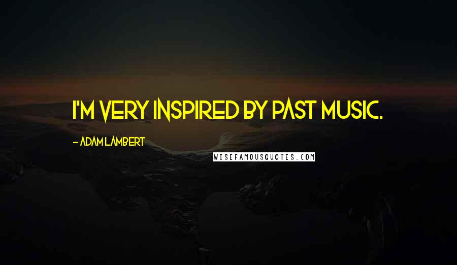 Adam Lambert Quotes: I'm very inspired by past music.