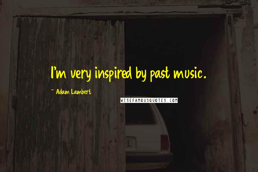 Adam Lambert Quotes: I'm very inspired by past music.