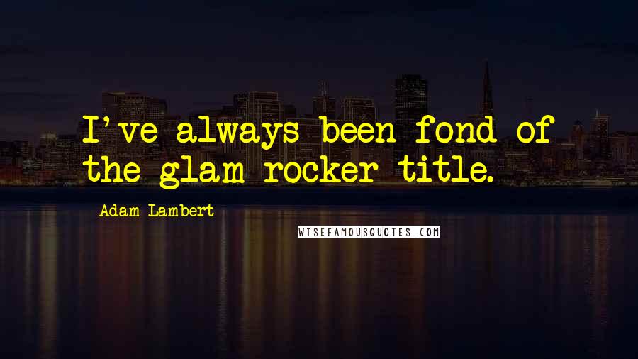 Adam Lambert Quotes: I've always been fond of the glam-rocker title.