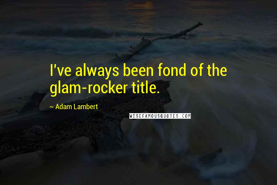 Adam Lambert Quotes: I've always been fond of the glam-rocker title.