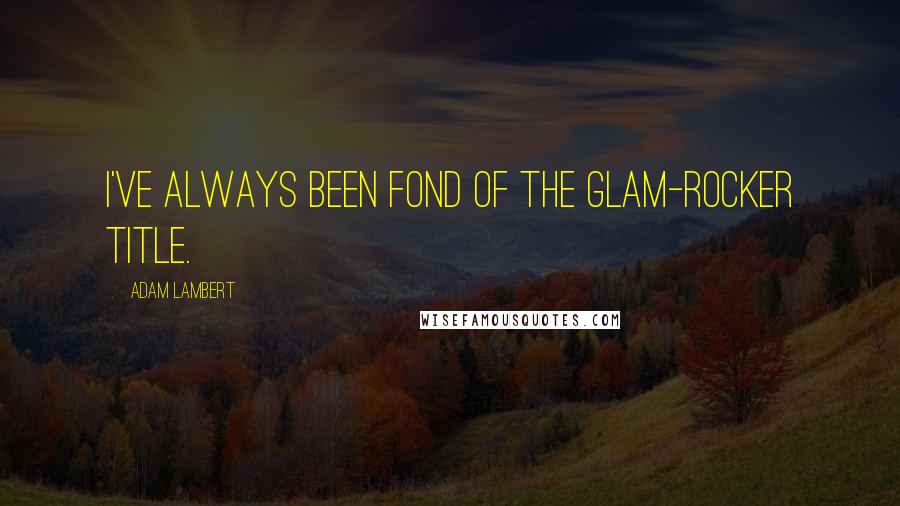 Adam Lambert Quotes: I've always been fond of the glam-rocker title.