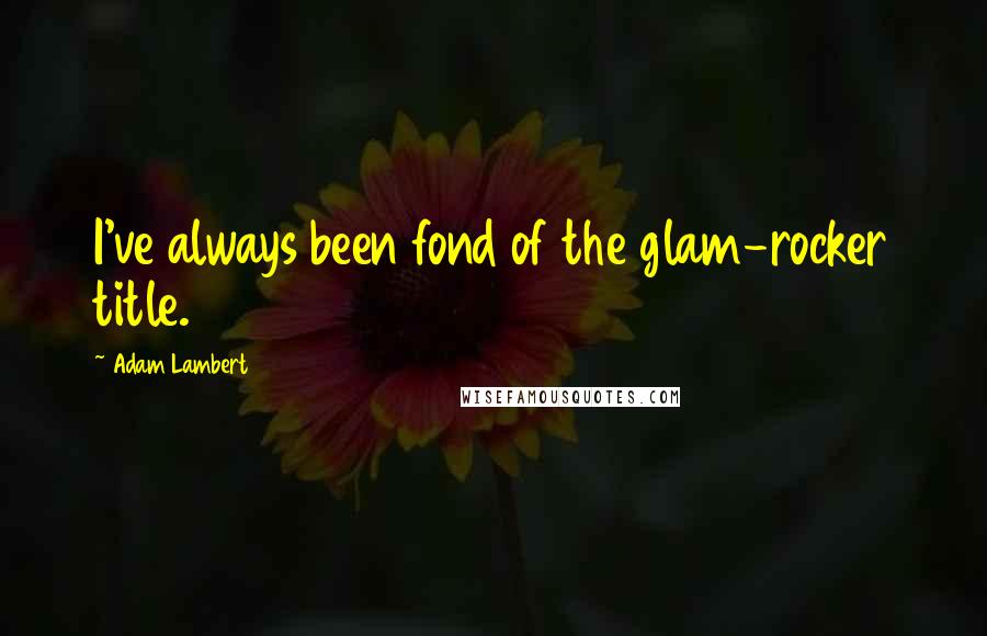 Adam Lambert Quotes: I've always been fond of the glam-rocker title.