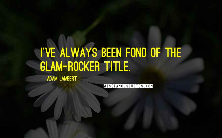 Adam Lambert Quotes: I've always been fond of the glam-rocker title.