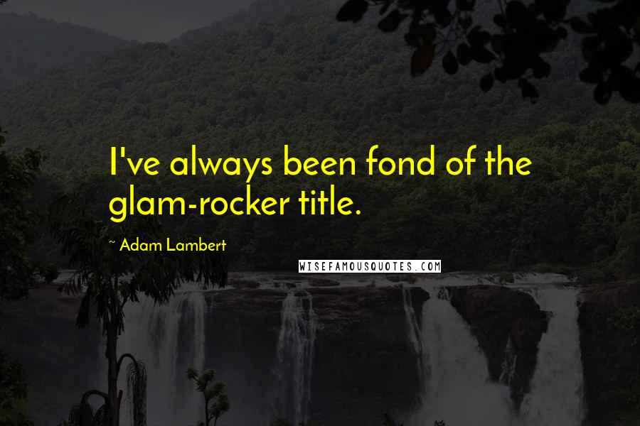 Adam Lambert Quotes: I've always been fond of the glam-rocker title.