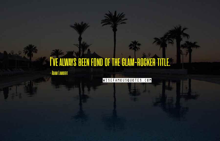 Adam Lambert Quotes: I've always been fond of the glam-rocker title.