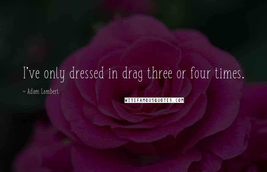 Adam Lambert Quotes: I've only dressed in drag three or four times.