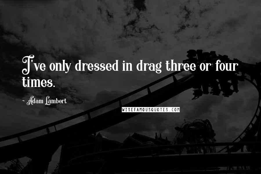 Adam Lambert Quotes: I've only dressed in drag three or four times.