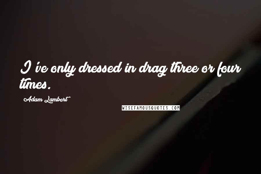 Adam Lambert Quotes: I've only dressed in drag three or four times.