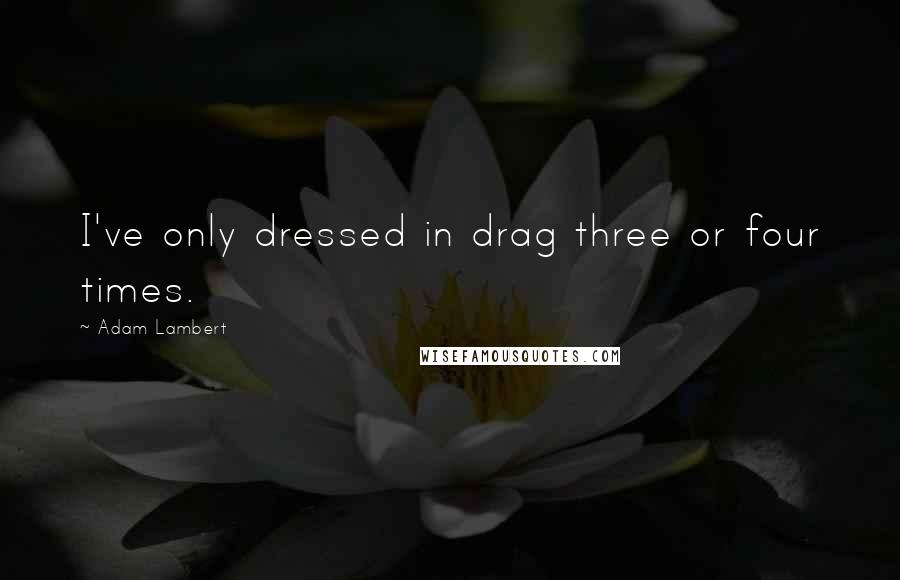 Adam Lambert Quotes: I've only dressed in drag three or four times.
