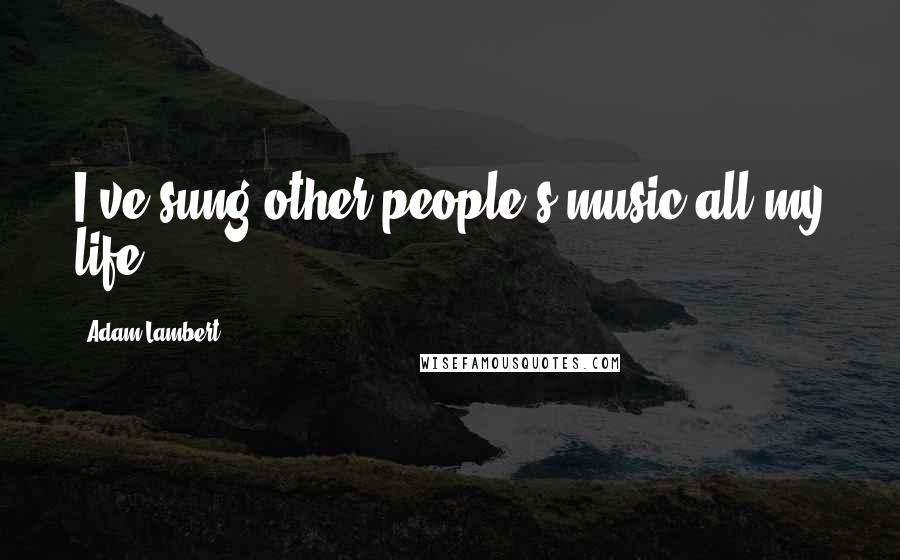 Adam Lambert Quotes: I've sung other people's music all my life.