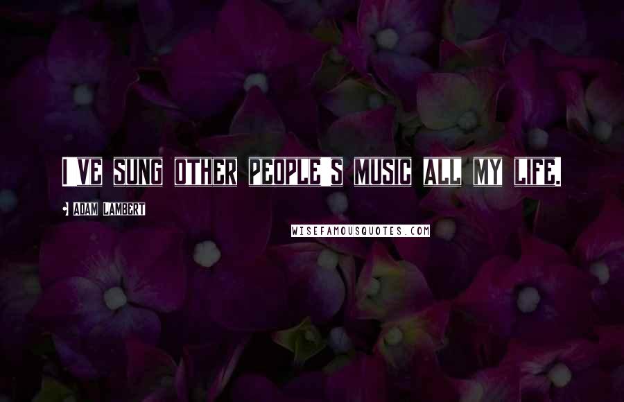 Adam Lambert Quotes: I've sung other people's music all my life.