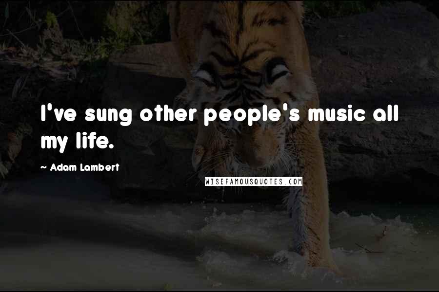 Adam Lambert Quotes: I've sung other people's music all my life.