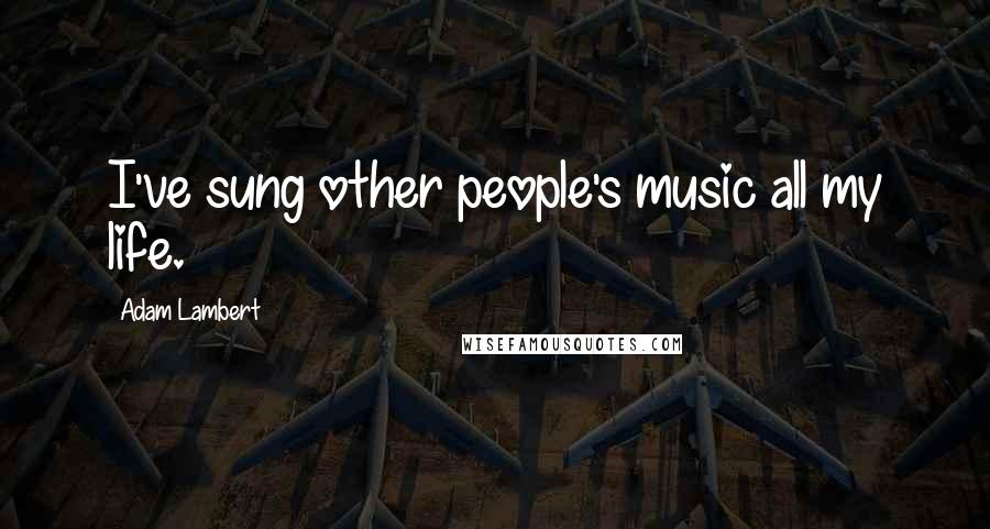 Adam Lambert Quotes: I've sung other people's music all my life.