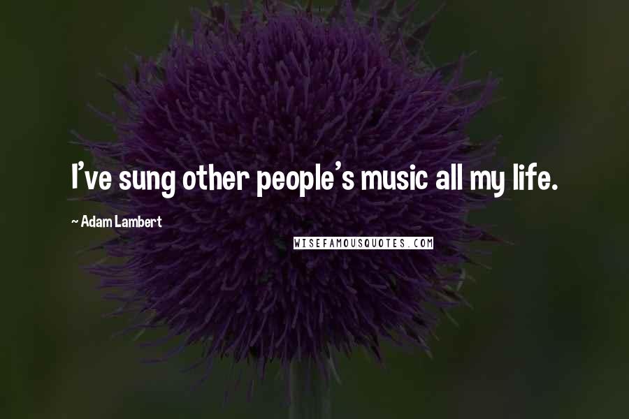 Adam Lambert Quotes: I've sung other people's music all my life.