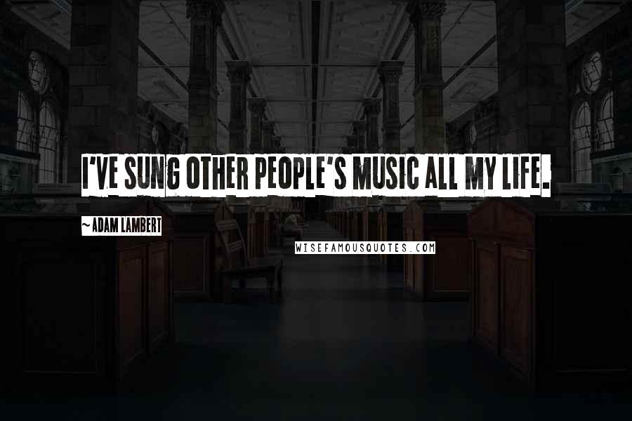 Adam Lambert Quotes: I've sung other people's music all my life.