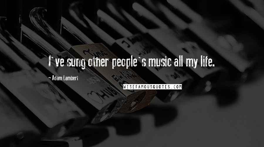 Adam Lambert Quotes: I've sung other people's music all my life.
