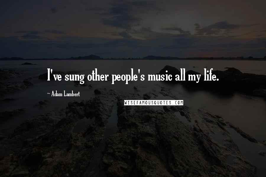 Adam Lambert Quotes: I've sung other people's music all my life.