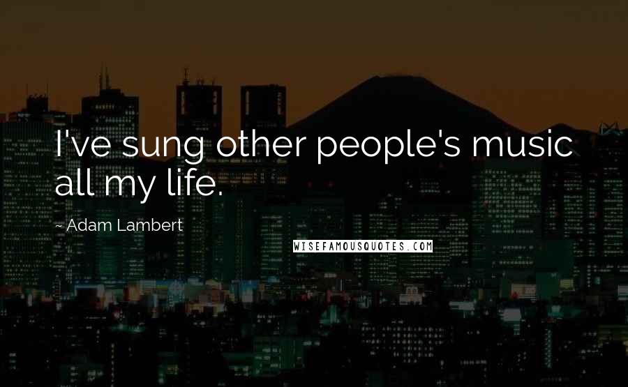 Adam Lambert Quotes: I've sung other people's music all my life.