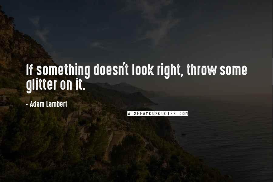 Adam Lambert Quotes: If something doesn't look right, throw some glitter on it.