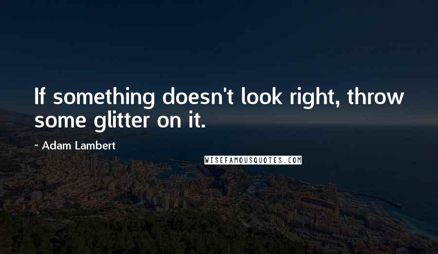 Adam Lambert Quotes: If something doesn't look right, throw some glitter on it.