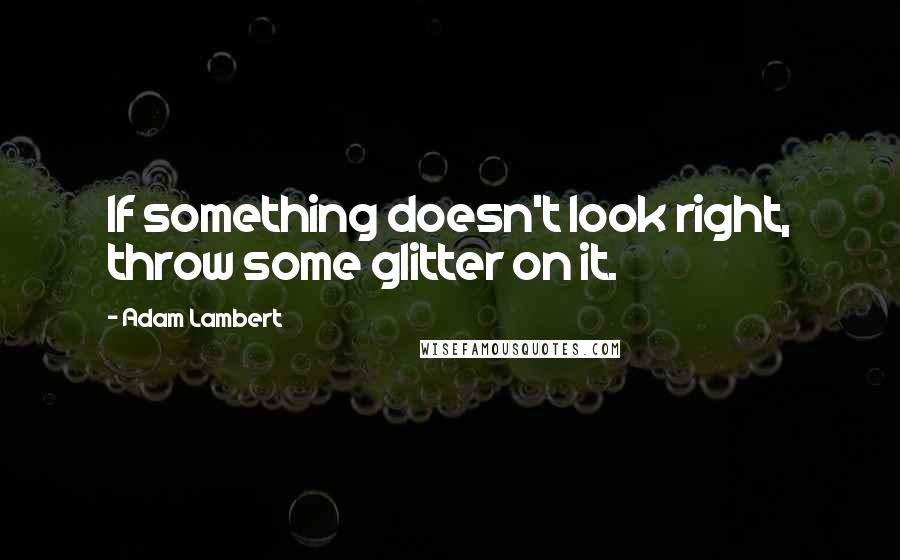 Adam Lambert Quotes: If something doesn't look right, throw some glitter on it.