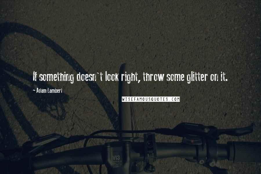 Adam Lambert Quotes: If something doesn't look right, throw some glitter on it.