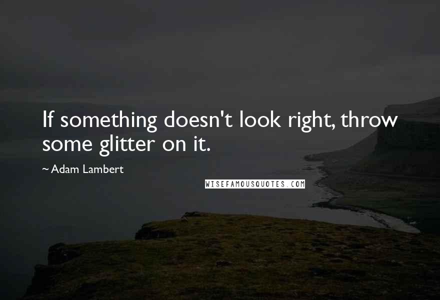 Adam Lambert Quotes: If something doesn't look right, throw some glitter on it.