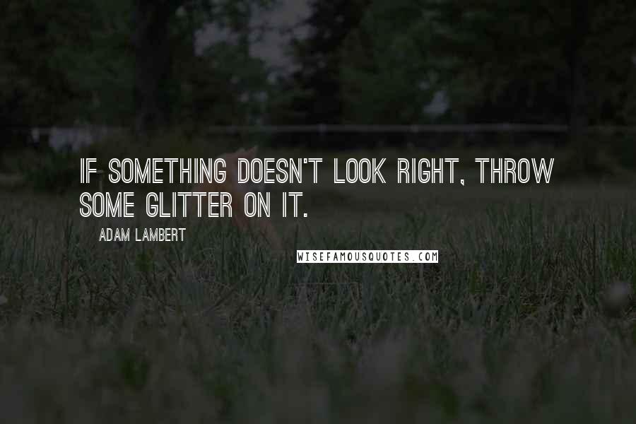 Adam Lambert Quotes: If something doesn't look right, throw some glitter on it.