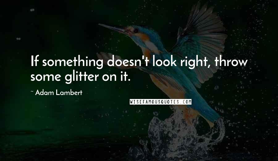 Adam Lambert Quotes: If something doesn't look right, throw some glitter on it.