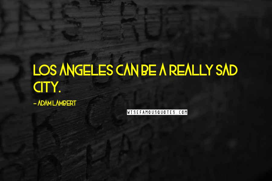 Adam Lambert Quotes: Los Angeles can be a really sad city.