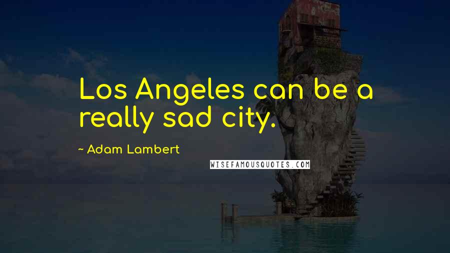 Adam Lambert Quotes: Los Angeles can be a really sad city.