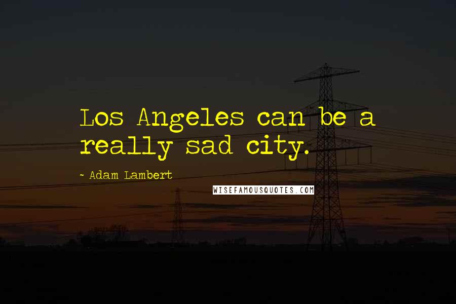 Adam Lambert Quotes: Los Angeles can be a really sad city.