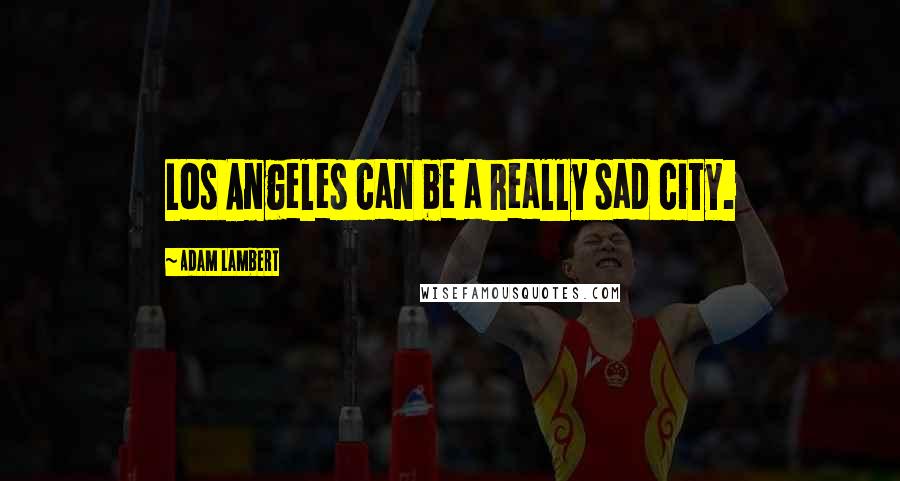 Adam Lambert Quotes: Los Angeles can be a really sad city.