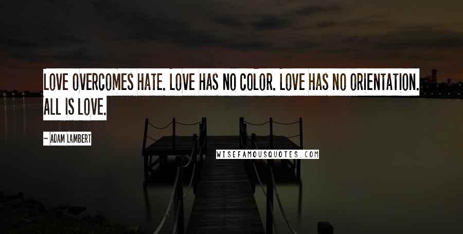 Adam Lambert Quotes: Love overcomes hate. Love has no color. Love has no orientation. All is love.