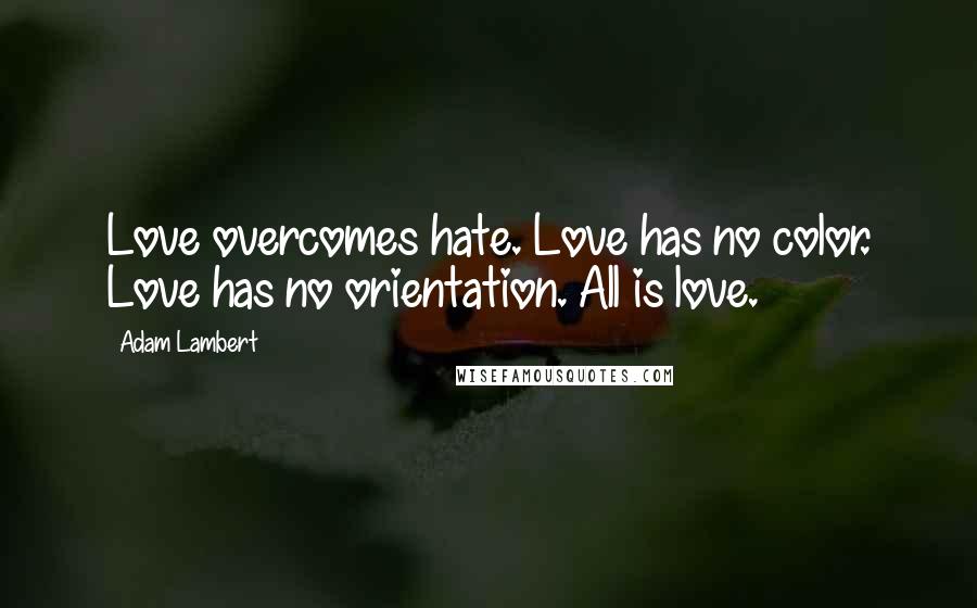 Adam Lambert Quotes: Love overcomes hate. Love has no color. Love has no orientation. All is love.