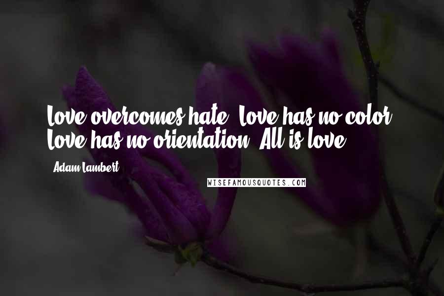 Adam Lambert Quotes: Love overcomes hate. Love has no color. Love has no orientation. All is love.