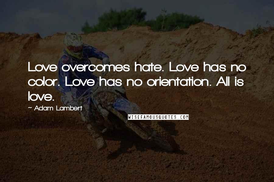 Adam Lambert Quotes: Love overcomes hate. Love has no color. Love has no orientation. All is love.